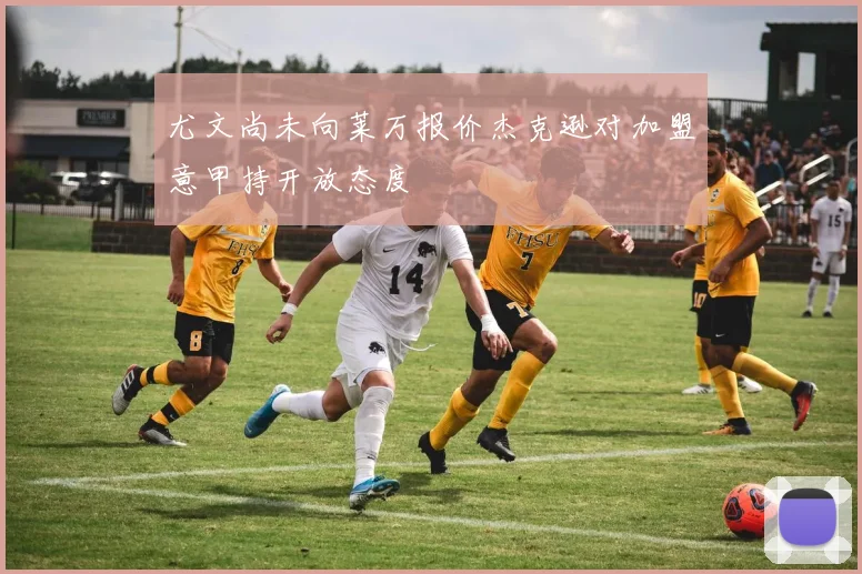 尤文尚未向莱万报价杰克逊对加盟意甲持开放态度