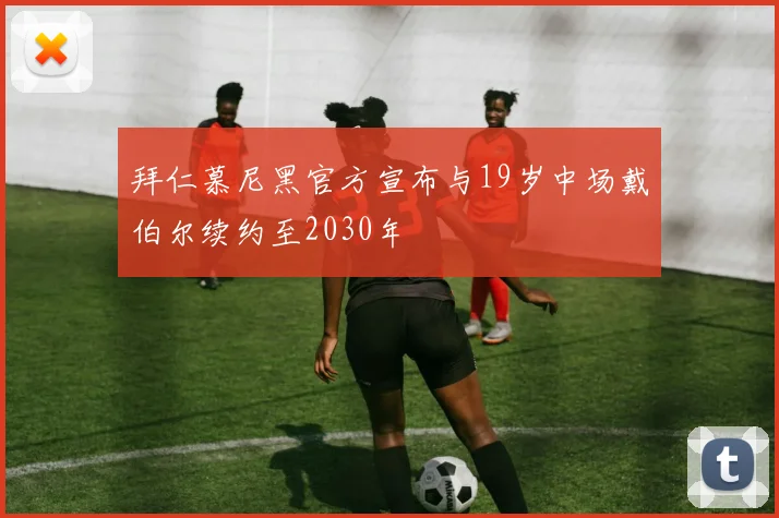 拜仁慕尼黑官方宣布与19岁中场戴伯尔续约至2030年