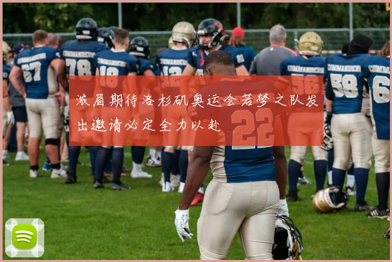 浓眉期待洛杉矶奥运会若梦之队发出邀请必定全力以赴
