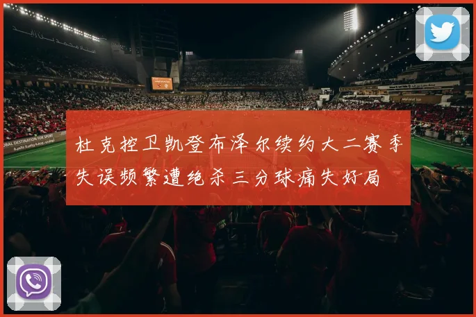 杜克控卫凯登布泽尔续约大二赛季失误频繁遭绝杀三分球痛失好局